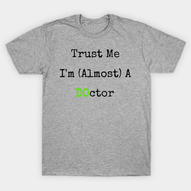 Trust Me I'm Almost A DO Doctor Funny T-Shirt T-Shirt by shewpdaddy